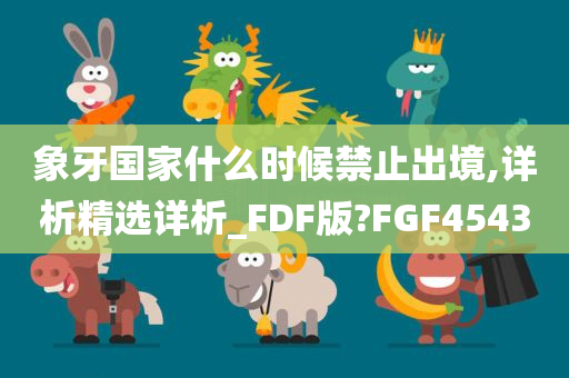 象牙国家什么时候禁止出境,详析精选详析_FDF版?FGF4543