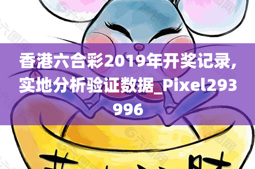 香港六合彩2019年开奖记录,实地分析验证数据_Pixel293996