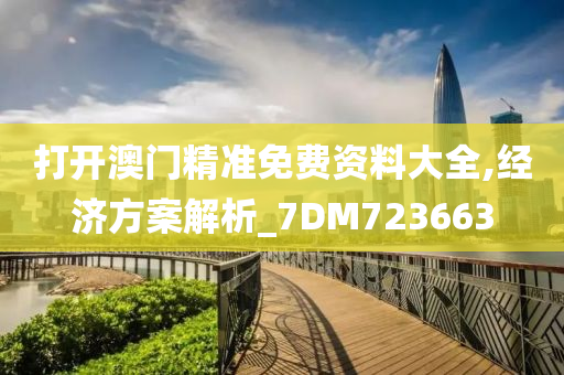 打开澳门精准免费资料大全,经济方案解析_7DM723663