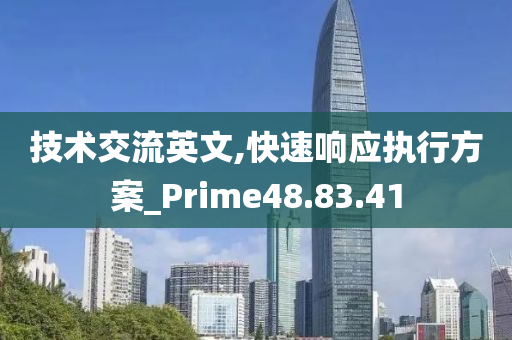 技术交流英文,快速响应执行方案_Prime48.83.41