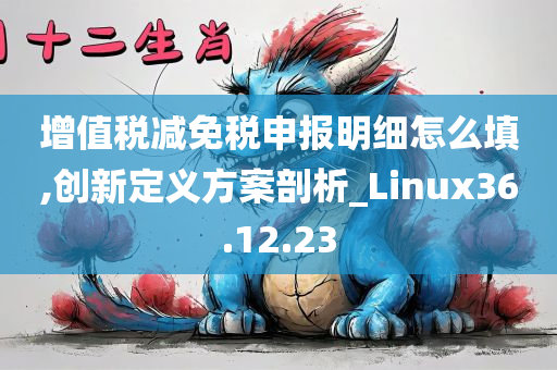 增值税减免税申报明细怎么填,创新定义方案剖析_Linux36.12.23