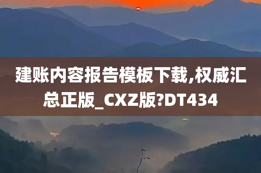 建账内容报告模板下载,权威汇总正版_CXZ版?DT434