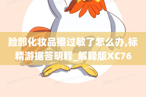 脸部化妆品擦过敏了怎么办,标精游据答明释_解释版XC76