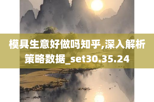 模具生意好做吗知乎,深入解析策略数据_set30.35.24