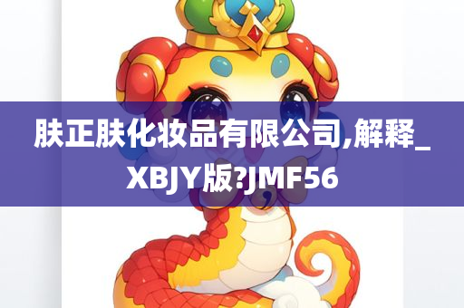 肤正肤化妆品有限公司,解释_XBJY版?JMF56