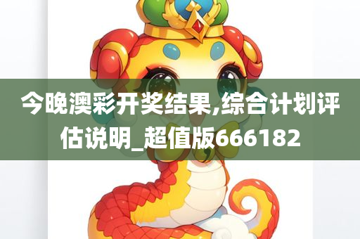 今晚澳彩开奖结果,综合计划评估说明_超值版666182