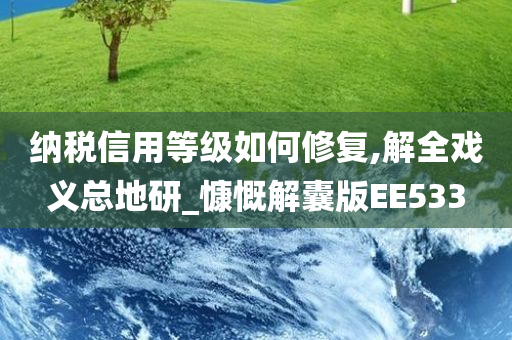 纳税信用等级如何修复,解全戏义总地研_慷慨解囊版EE533