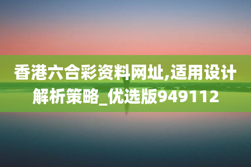 香港六合彩资料网址,适用设计解析策略_优选版949112