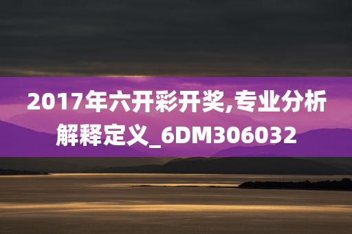 2017年六开彩开奖,专业分析解释定义_6DM306032