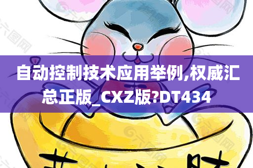 自动控制技术应用举例,权威汇总正版_CXZ版?DT434