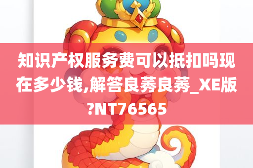 知识产权服务费可以抵扣吗现在多少钱,解答良莠良莠_XE版?NT76565