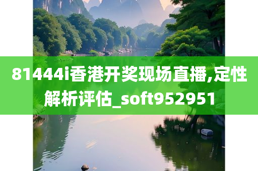 81444i香港开奖现场直播,定性解析评估_soft952951