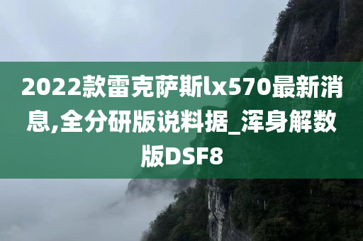 2022款雷克萨斯lx570最新消息,全分研版说料据_浑身解数版DSF8