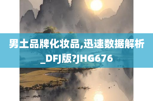 男土品牌化妆品,迅速数据解析_DFJ版?JHG676