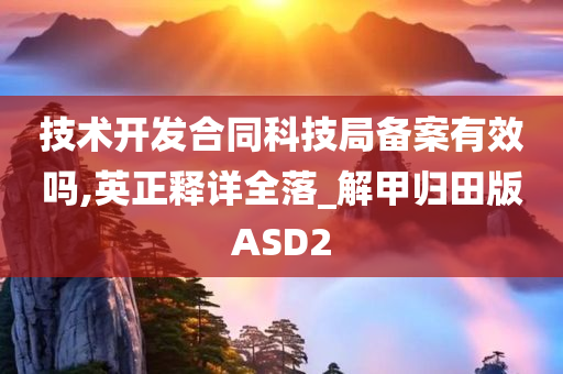 技术开发合同科技局备案有效吗,英正释详全落_解甲归田版ASD2