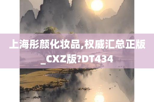 上海彤颜化妆品,权威汇总正版_CXZ版?DT434