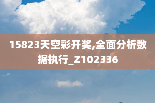 15823天空彩开奖,全面分析数据执行_Z102336