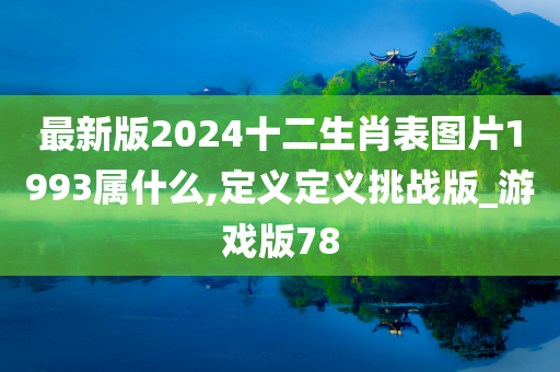 最新版2024十二生肖表图片1993属什么,定义定义挑战版_游戏版78