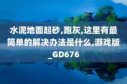 水泥地面起砂,跑灰,这里有最简单的解决办法是什么,游戏版_GD676