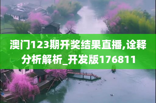 澳门123期开奖结果直播,诠释分析解析_开发版176811