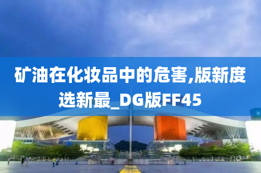 矿油在化妆品中的危害,版新度选新最_DG版FF45