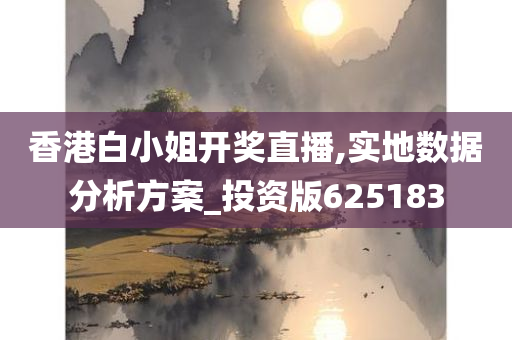 香港白小姐开奖直播,实地数据分析方案_投资版625183