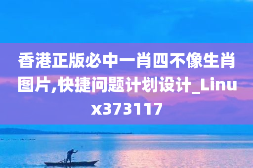 香港正版必中一肖四不像生肖图片,快捷问题计划设计_Linux373117