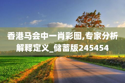 香港马会中一肖彩图,专家分析解释定义_储蓄版245454