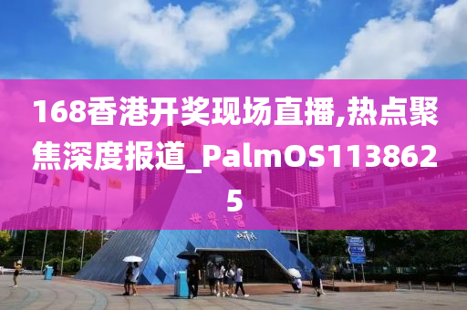 168香港开奖现场直播,热点聚焦深度报道_PalmOS1138625