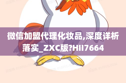 微信加盟代理化妆品,深度详析落实_ZXC版?HII7664