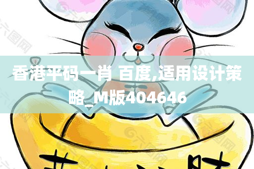 香港平码一肖 百度,适用设计策略_M版404646