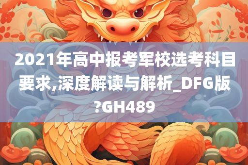 2021年高中报考军校选考科目要求,深度解读与解析_DFG版?GH489