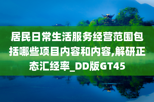居民日常生活服务经营范围包括哪些项目内容和内容,解研正态汇经率_DD版GT45