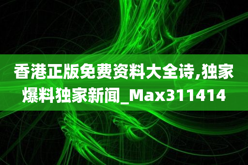 香港正版免费资料大全诗,独家爆料独家新闻_Max311414