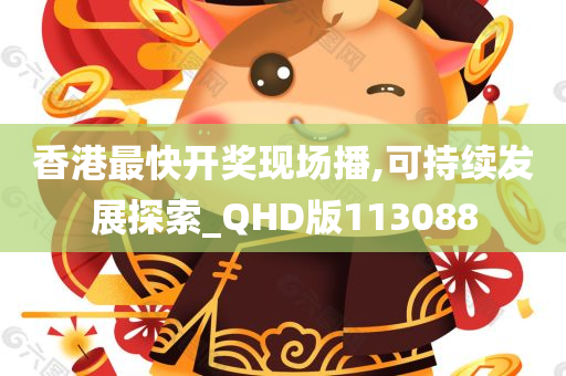 香港最快开奖现场播,可持续发展探索_QHD版113088