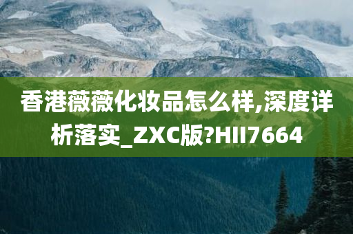 香港薇薇化妆品怎么样,深度详析落实_ZXC版?HII7664