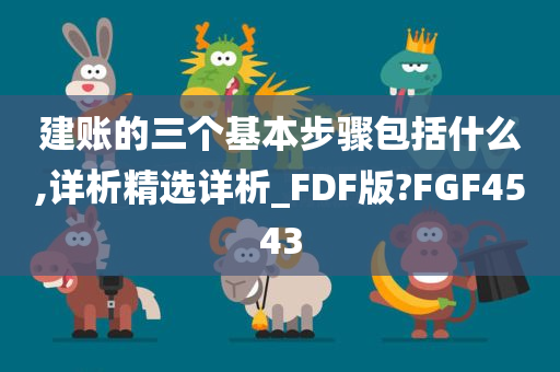 建账的三个基本步骤包括什么,详析精选详析_FDF版?FGF4543