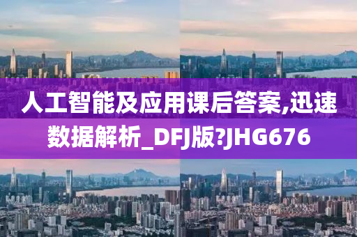 人工智能及应用课后答案,迅速数据解析_DFJ版?JHG676