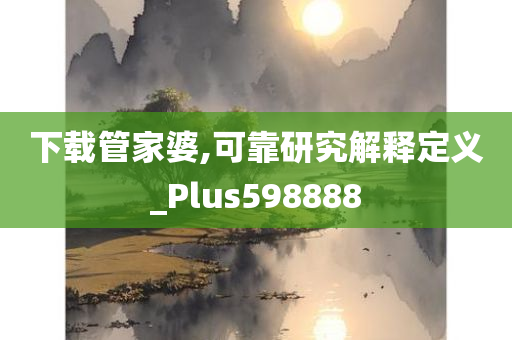 下载管家婆,可靠研究解释定义_Plus598888