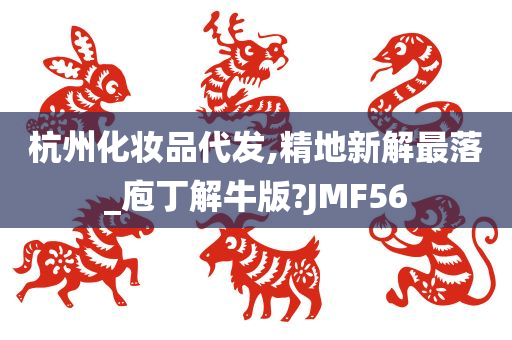 杭州化妆品代发,精地新解最落_庖丁解牛版?JMF56