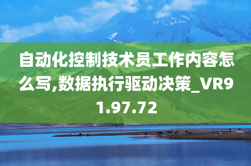 自动化控制技术员工作内容怎么写,数据执行驱动决策_VR91.97.72