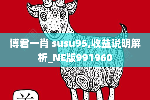 博君一肖 susu95,收益说明解析_NE版991960