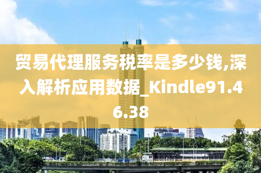 贸易代理服务税率是多少钱,深入解析应用数据_Kindle91.46.38