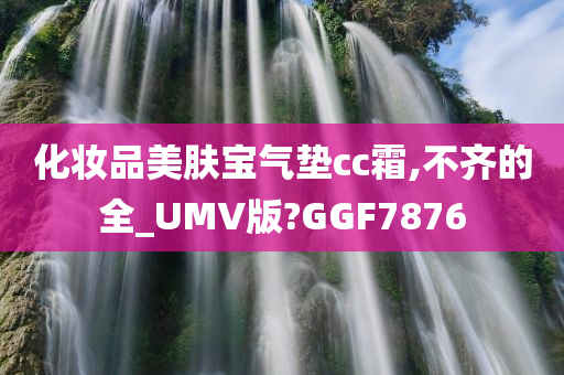 化妆品美肤宝气垫cc霜,不齐的全_UMV版?GGF7876