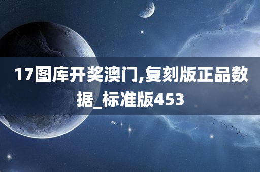 17图库开奖澳门,复刻版正品数据_标准版453