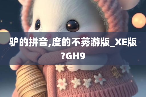 驴的拼音,度的不莠游版_XE版?GH9