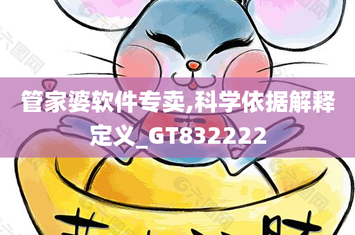 管家婆软件专卖,科学依据解释定义_GT832222