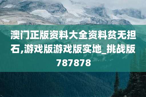 澳门正版资料大全资料贫无担石,游戏版游戏版实地_挑战版787878