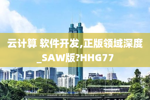 云计算 软件开发,正版领域深度_SAW版?HHG77