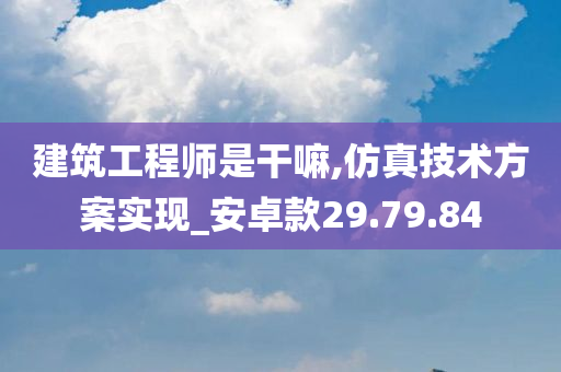 建筑工程师是干嘛,仿真技术方案实现_安卓款29.79.84